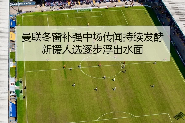 曼联冬窗补强中场传闻持续发酵 新援人选逐步浮出水面